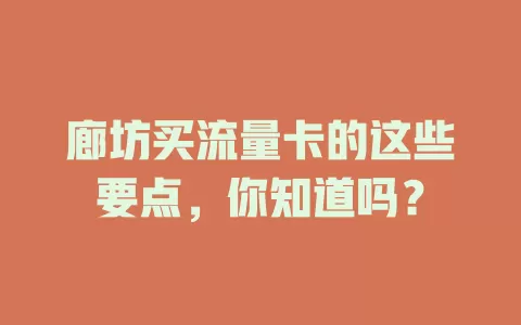廊坊买流量卡的这些要点，你知道吗？