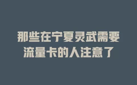 那些在宁夏灵武需要流量卡的人注意了