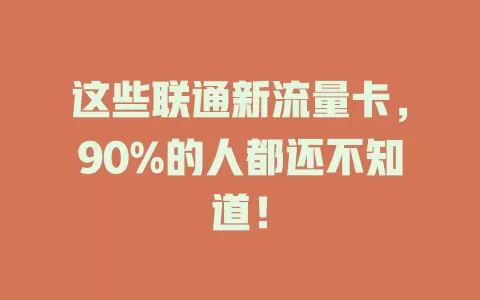 这些联通新流量卡，90%的人都还不知道！