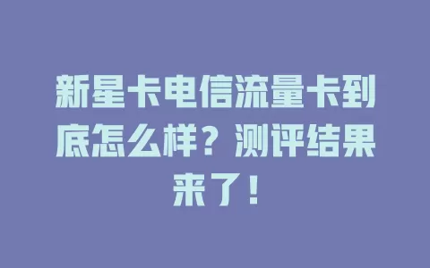 新星卡电信流量卡到底怎么样？测评结果来了！
