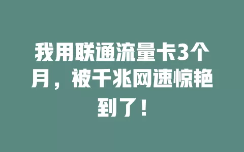 我用联通流量卡3个月，被千兆网速惊艳到了！