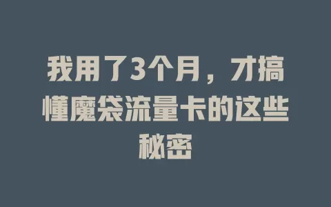 我用了3个月，才搞懂魔袋流量卡的这些秘密