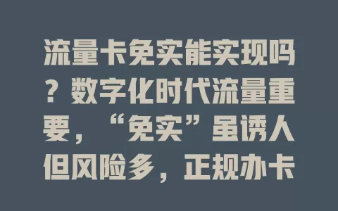 流量卡免实能实现吗？数字化时代流量重要，“免实”虽诱人但风险多，正规办卡需认证，别被噱头骗，合规办理才是正道