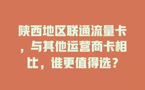 陕西地区联通流量卡，与其他运营商卡相比，谁更值得选？