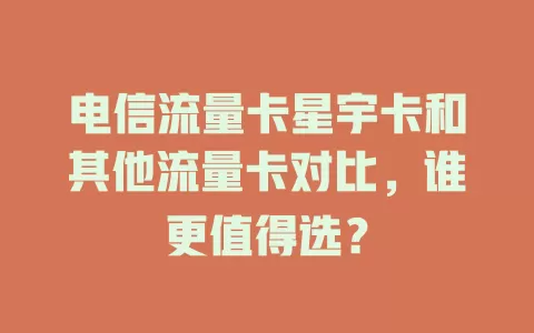 电信流量卡星宇卡和其他流量卡对比，谁更值得选？