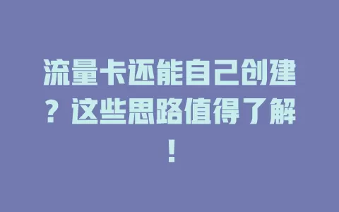 流量卡还能自己创建？这些思路值得了解！
