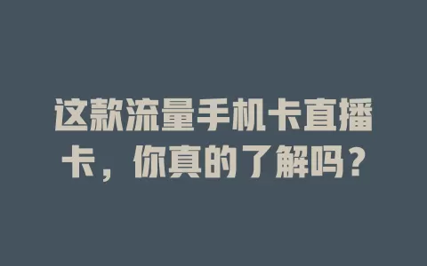 这款流量手机卡直播卡，你真的了解吗？