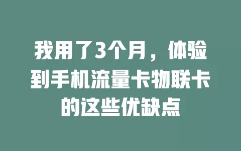 我用了3个月，体验到手机流量卡物联卡的这些优缺点