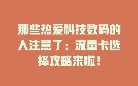 那些热爱科技数码的人注意了：流量卡选择攻略来啦！