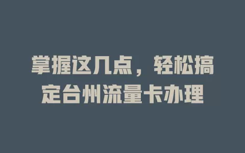 掌握这几点，轻松搞定台州流量卡办理