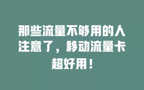 那些流量不够用的人注意了，移动流量卡超好用！