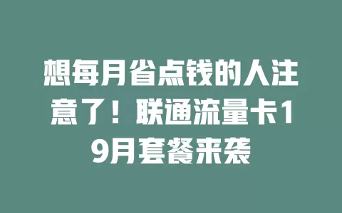 想每月省点钱的人注意了！联通流量卡19月套餐来袭