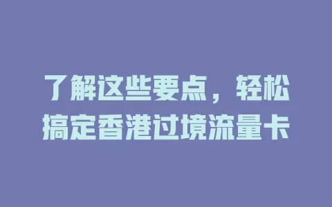了解这些要点，轻松搞定香港过境流量卡