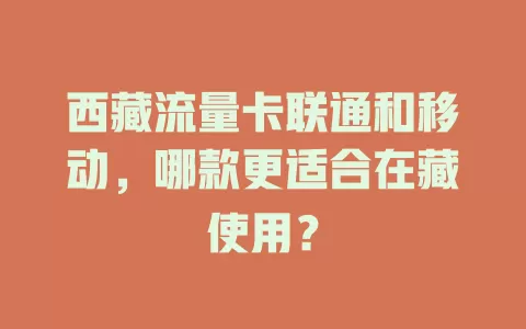 西藏流量卡联通和移动，哪款更适合在藏使用？