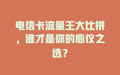 电信卡流量王大比拼，谁才是你的心仪之选？