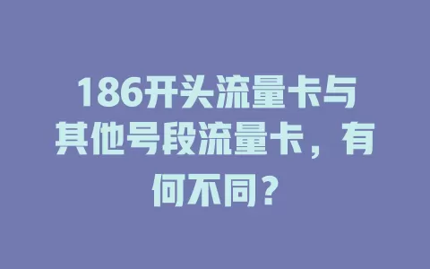 186开头流量卡与其他号段流量卡，有何不同？