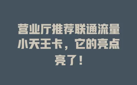 营业厅推荐联通流量小天王卡，它的亮点亮了！