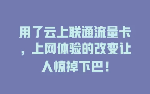 用了云上联通流量卡，上网体验的改变让人惊掉下巴！