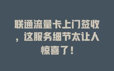 联通流量卡上门签收，这服务细节太让人惊喜了！