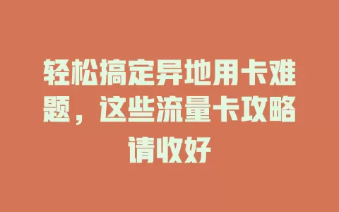 轻松搞定异地用卡难题，这些流量卡攻略请收好