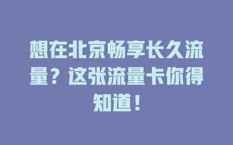 想在北京畅享长久流量？这张流量卡你得知道！