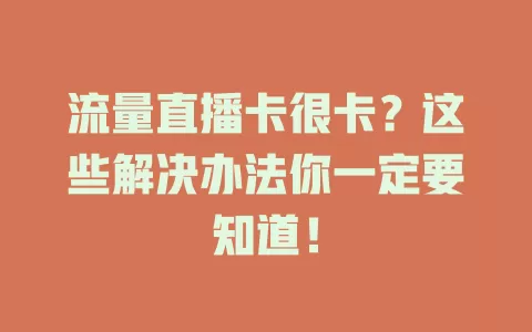 流量直播卡很卡？这些解决办法你一定要知道！