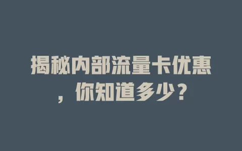 揭秘内部流量卡优惠，你知道多少？
