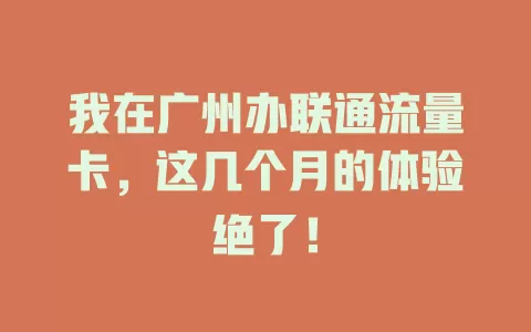 我在广州办联通流量卡，这几个月的体验绝了！
