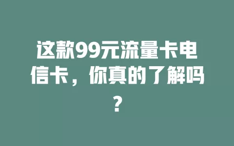 这款99元流量卡电信卡，你真的了解吗？