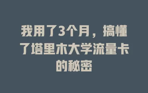 我用了3个月，搞懂了塔里木大学流量卡的秘密