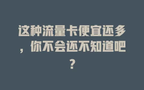这种流量卡便宜还多，你不会还不知道吧？