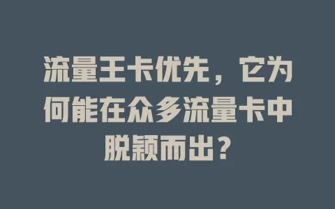 流量王卡优先，它为何能在众多流量卡中脱颖而出？