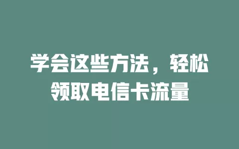 学会这些方法，轻松领取电信卡流量