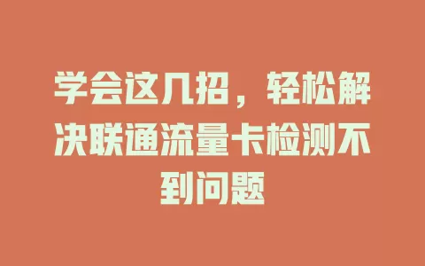 学会这几招，轻松解决联通流量卡检测不到问题