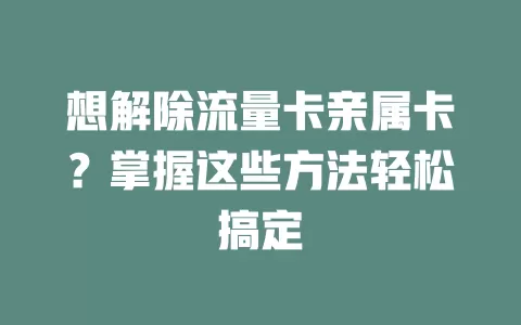 想解除流量卡亲属卡？掌握这些方法轻松搞定