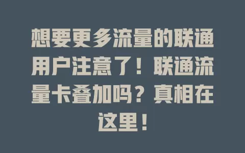 想要更多流量的联通用户注意了！联通流量卡叠加吗？真相在这里！