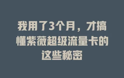 我用了3个月，才搞懂紫薇超级流量卡的这些秘密