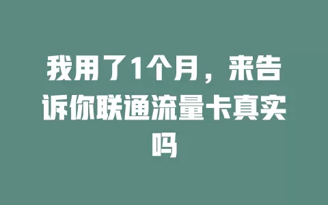 我用了1个月，来告诉你联通流量卡真实吗