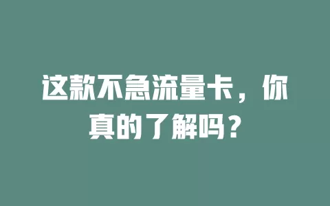 这款不急流量卡，你真的了解吗？