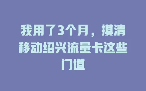 我用了3个月，摸清移动绍兴流量卡这些门道
