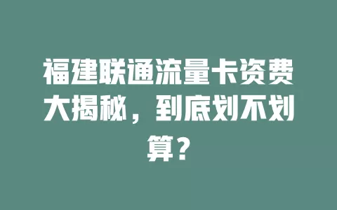 福建联通流量卡资费大揭秘，到底划不划算？