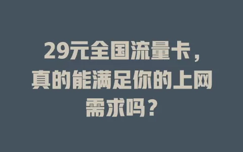29元全国流量卡，真的能满足你的上网需求吗？