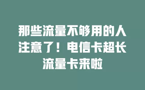 那些流量不够用的人注意了！电信卡超长流量卡来啦