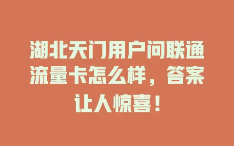 湖北天门用户问联通流量卡怎么样，答案让人惊喜！
