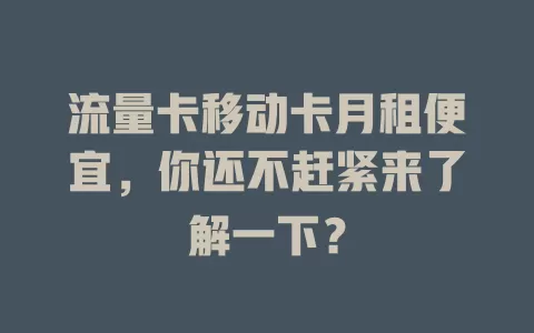 流量卡移动卡月租便宜，你还不赶紧来了解一下？