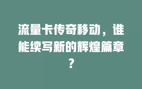 流量卡传奇移动，谁能续写新的辉煌篇章？