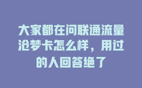 大家都在问联通流量沧梦卡怎么样，用过的人回答绝了