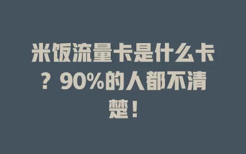 米饭流量卡是什么卡？90%的人都不清楚！