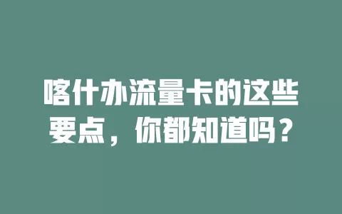 喀什办流量卡的这些要点，你都知道吗？