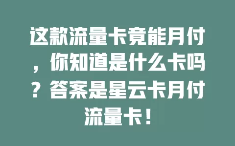 这款流量卡竟能月付，你知道是什么卡吗？答案是星云卡月付流量卡！